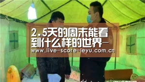 2.5天的周末能看到什么样的世界-乐鱼娱乐(图1) 乐鱼体育