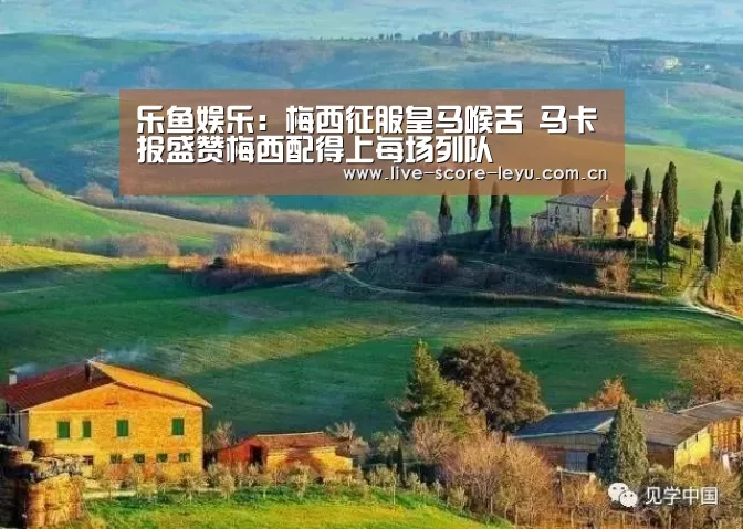 乐鱼娱乐:梅西征服皇马喉舌 马卡报盛赞梅西配得上每场列队(图1) 乐鱼体育