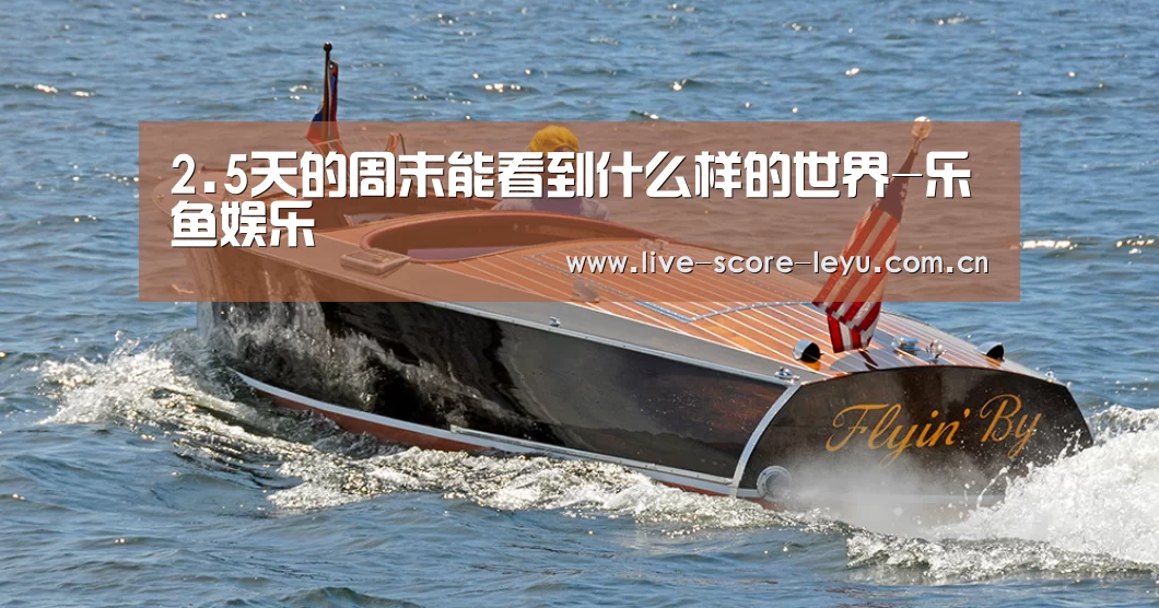 2.5天的周末能看到什么样的世界-乐鱼娱乐(图2) 乐鱼娱乐